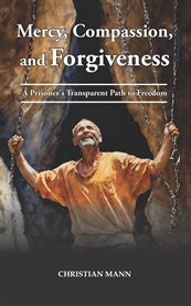 Mercy, Compassion, and Forgiveness : A Prisoner's Transparent Path To Freedom cover image cdn