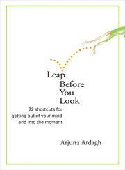 Leap Before You Look : 72 Shortcuts for Getting Out of Your Mind and into the Moment cover image cdn
