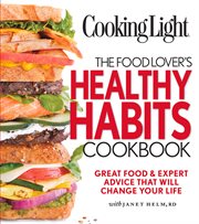 Cooking Light: The Food Lover's Healthy Habits Cookbook : Great Food & Expert Advice That Will Change Your Life cover image cdn