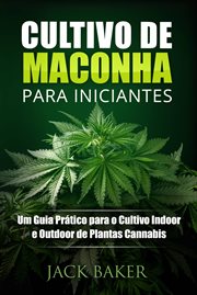 Cultivo de Maconha para Iniciantes : Um Guia Prático Para O Cultivo Indoor E Outdoor De Plantas Cannabis cover image cdn