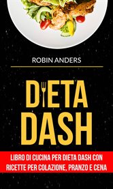 Dieta DASH: Libro di cucina per dieta Dash con ricette per colazione, pranzo e cena cover image cdn