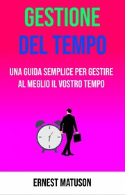 Gestione Del Tempo - Una Guida Semplice per Gestire Al Meglio Il Vostro Tempo cover image cdn