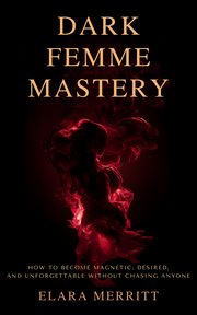 Dark Femme Mastery : How To Become Magnetic, Desired, And Unforgettable Without Chasing Anyone cover image cdn