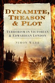 Dynamite, Treason and Plot : Terrorism In Victorian And Edwardian London cover image cdn