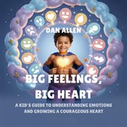 Big Feelings, Big Heart : A Kid's Guide To Understanding Emotions And Growing A Courageous Heart cover image cdn