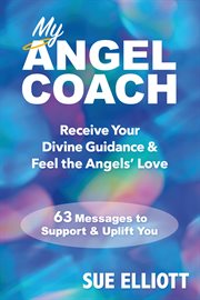 My Angel Coach : Receive Your Divine Guidance & Feel The Angels' Love - 63 Messages To Support & Uplift You cover image cdn