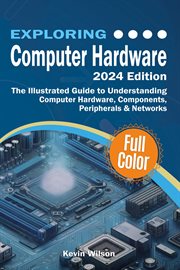 Exploring Computer Hardware : The Illustrated Guide To Understanding Computer Hardware, Components, Peripherals & Networks cover image cdn
