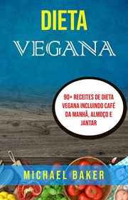 Dieta Vegana: 90+ Receites De Dieta Vegana Incluindo Café Da Manhã, Almoço E Jantar : 90+ Receites De Dieta Vegana Incluindo Café Da Manhã, Almoço E Jantar cover image cdn