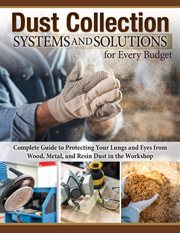 Dust Collection Systems and Solutions for Every Budget : Complete Guide To Protecting Your Lungs And Eyes From Wood, Metal, And Resin Dust In The Workshop cover image cdn