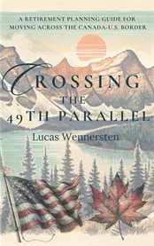 Crossing the 49th Parallel : A Retirement Planning Guide For Moving Across The Canada-u.s. Border cover image cdn