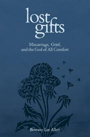 Lost Gifts : Miscarriage, Grief, And The God Of All Comfort cover image cdn