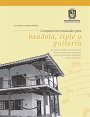 Composiciones musicales para bandiola, tiple y guitarra : Una propuesta didáctica musical para el conocimiento de algunos géneros tradicionales de la región A cover image cdn