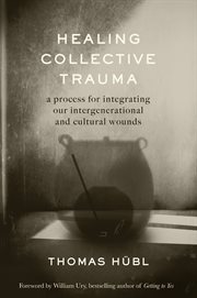 Healing Collective Trauma : A Process for Integrating Our Intergenerational and Cultural Wounds cover image cdn