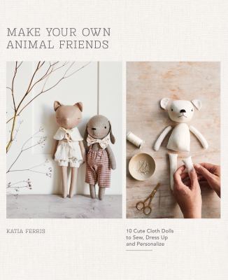 Make your own animal friends : 10 cute cloth dolls to sew, dress up and personalize  cover image cdn