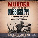 Murder on the Mississippi : The Shocking Crimes That Shaped Abraham Lincoln cover image cdn