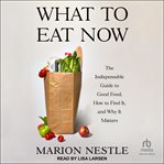 What to Eat Now : The Indispensable Guide to Good Food, How to Find It, and Why It Matters cover image cdn