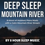 Deep Sleep Mountain River: 8 Hours of Ambient Piano Music With a Calm Mountain River Stream cover image cdn