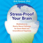 Stress-Proof Your Brain : Meditations to Rewire Neural Pathways for Stress Relief and Unconditional Happiness cover image cdn