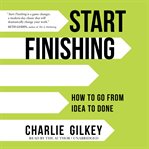 Start Finishing : How to Go from Idea to Done cover image cdn