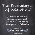 The Psychology of Addiction : Understanding The Neurological And Emotional Roots Of Compulsive Behavior cover image cdn