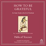 How to Be Grateful : An Aztec Guide to the Art of Gratitude cover image cdn