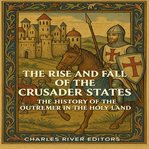 The Rise and Fall of the Crusader States: The History of the Outremer in the Holy Land cover image cdn