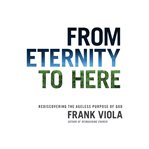 From Eternity to Here : Rediscovering the Ageless Purpose of God cover image cdn