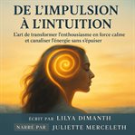 De L'Impulsion à L'Intuition : L'art De Transformer L'enthousiasme En Force Calme Et Canaliser L'énergie Sans S'épuiser cover image cdn
