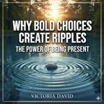 Why Bold Choices Create Ripples : The Power Of Being Present cover image cdn