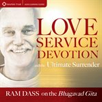 Love, Service, Devotion, and the Ultimate Surrender : Ram Dass on the Bhagavad Gita cover image cdn