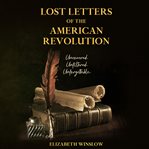 Lost Letters of the American Revolution : Uncovered, Unfiltered, Unforgettable cover image cdn
