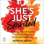 She's Just Spirited : Parenting A Neurodivergent Child And The Diagnosis That Changes Everything cover image cdn