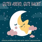 Guten Abend, Gute Nacht : Einschlafmärchen Und Gute-nacht-geschichten cover image cdn