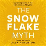 The Snowflake Myth : Explaining Gen Z In The Workplace And Beyond cover image cdn