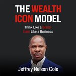 The Wealth Icon Model : Think Like A Brand. Earn Like A Business cover image cdn