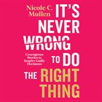 It's Never Wrong to Do the Right Thing : Courageous Stories to Inspire Godly Decisions cover image cdn
