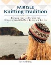 Fair Isle Knitting Tradition : Shetland Heritage Patterns For Stunning Sweaters, Hats, Socks, And Gloves cover image cdn