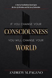 If You Change Your Consciousness, You Will Change Your World : A Book Of Meditations Based Upon The Law Of Vibration And The Law Of Attraction cover image cdn
