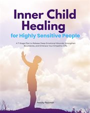 Inner Child Healing for Highly Sensitive People : A 7-stage Plan To Release Deep Emotional Wounds, Strengthen Boundaries, And Embrace Your Empathic Gi cover image cdn