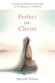 Perfect in Christ: Trading the Burden of Enough for the Beauty of Sufficient cover image cdn