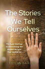 The Stories We Tell Ourselves : The Soul Journey To Uncovering The Hidden Scripts That Define Us cover image cdn