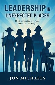 Leadership in Unexpected Places : The Extraordinary Power Of Ordinary People cover image cdn