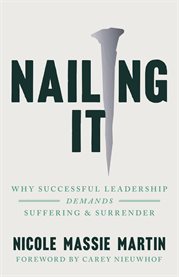 Nailing It : Why Successful Leadership Demands Suffering And Surrender cover image cdn