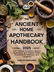The Ancient Home Apothecary Handbook : 250+ Herbal Remedies, Natural Antibiotics, And Holistic Health Practices For Wellness, And Longevity cover image cdn