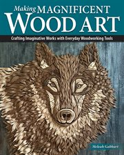 Making Magnificent Wood Art : Crafting Imaginative Works With Everyday Woodworking Tools cover image cdn