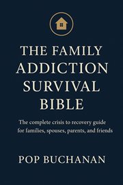 The Family Addiction Survival Bible : The Complete Crisis To Recovery Guide For Families, Spouses, Parents, Children, Siblings, And Friend cover image cdn