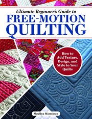 Ultimate Beginner's Guide to Free-Motion Quilting : How To Add Texture, Design, And Style To Your Quilts cover image cdn