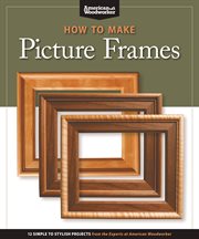 How to Make Picture Frames (Best of AW) : 12 Simple To Stylish Projects From The Experts At American Woodworker (american Woodworker) cover image cdn
