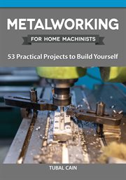 Metalworking for Home Machinists : 53 Practical Projects To Build Yourself cover image cdn