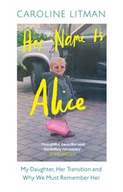 Her Name Is Alice : My Daughter, Her Transition and Why We Must Remember Her cover image cdn